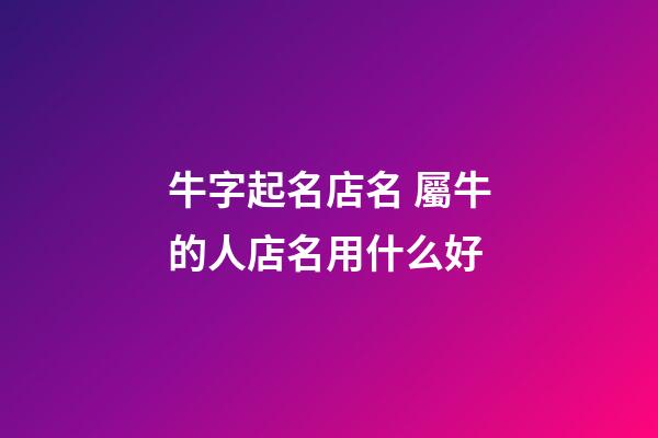 牛字起名店名 屬牛的人店名用什么好-第1張-店鋪起名-玄機派